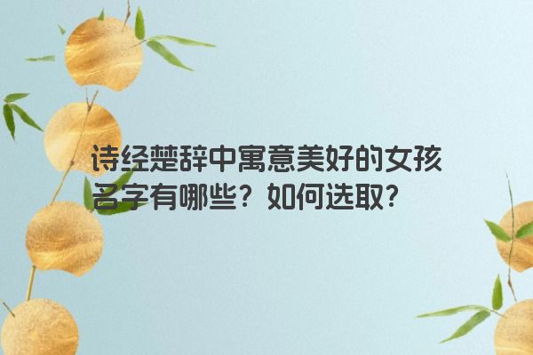 诗经楚辞中寓意美好的女孩名字有哪些？如何选取？