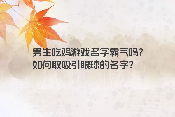 男生吃鸡游戏名字霸气吗？如何取吸引眼球的名字？
