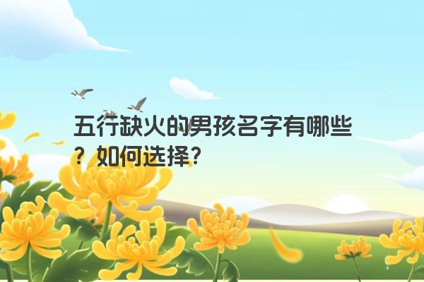 五行缺火的男孩名字有哪些？如何选择？