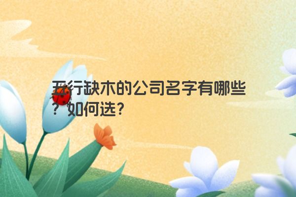 五行缺木的公司名字有哪些？如何选？