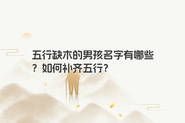 五行缺木的男孩名字有哪些？如何补齐五行？