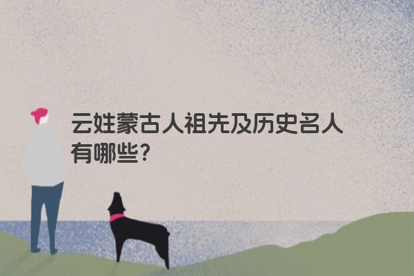 云姓蒙古人祖先及历史名人有哪些？