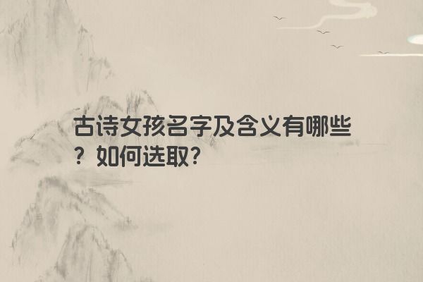 古诗女孩名字及含义有哪些？如何选取？