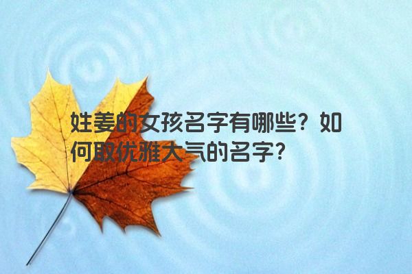 姓姜的女孩名字有哪些？如何取优雅大气的名字？