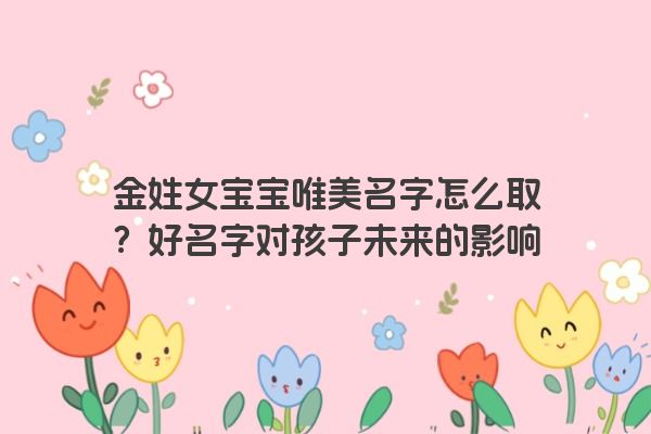 金姓女宝宝唯美名字怎么取？好名字对孩子未来的影响
