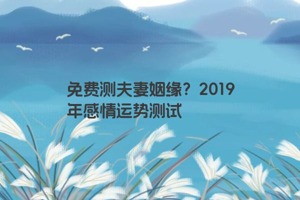 免费测夫妻姻缘？2019年感情运势测试