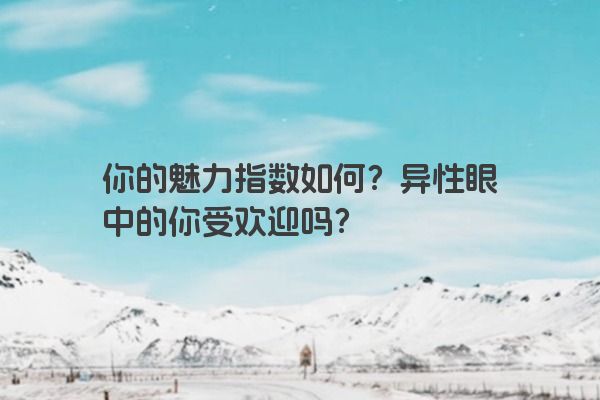 你的魅力指数如何？异性眼中的你受欢迎吗？