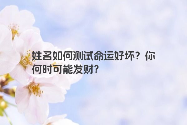 姓名如何测试命运好坏？你何时可能发财？