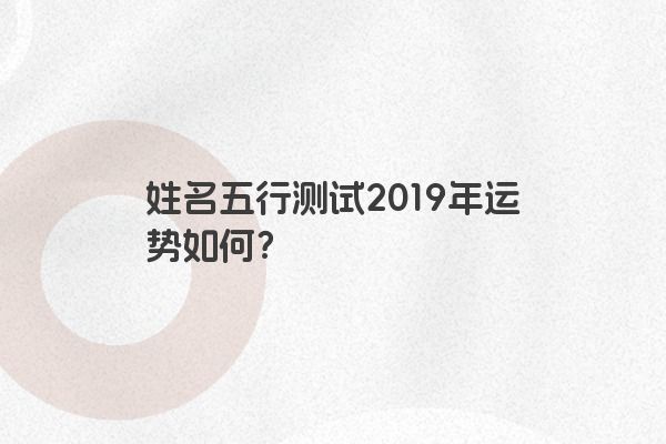 姓名五行测试2019年运势如何？