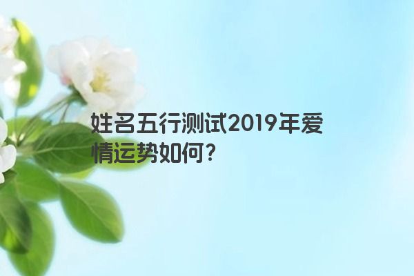 姓名五行测试2019年爱情运势如何？