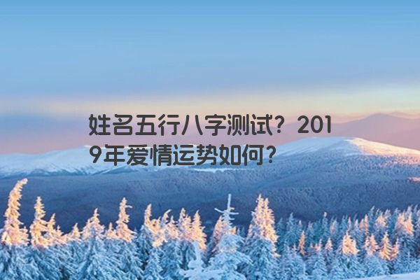 姓名五行八字测试？2019年爱情运势如何？