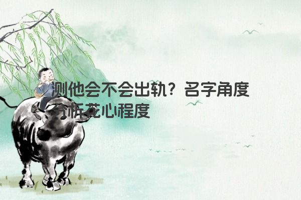 测他会不会出轨？名字角度分析花心程度