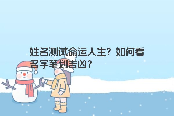 姓名测试命运人生？如何看名字笔划吉凶？