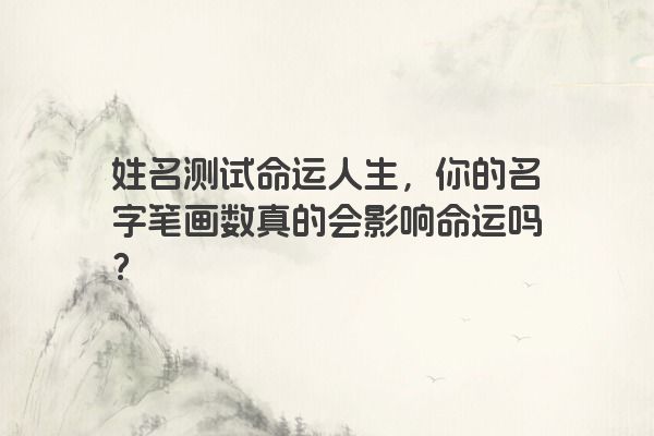 姓名测试命运人生，你的名字笔画数真的会影响命运吗？