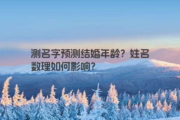 测名字预测结婚年龄？姓名数理如何影响？