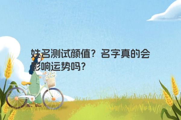 姓名测试颜值？名字真的会影响运势吗？