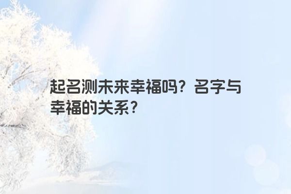 起名测未来幸福吗？名字与幸福的关系？