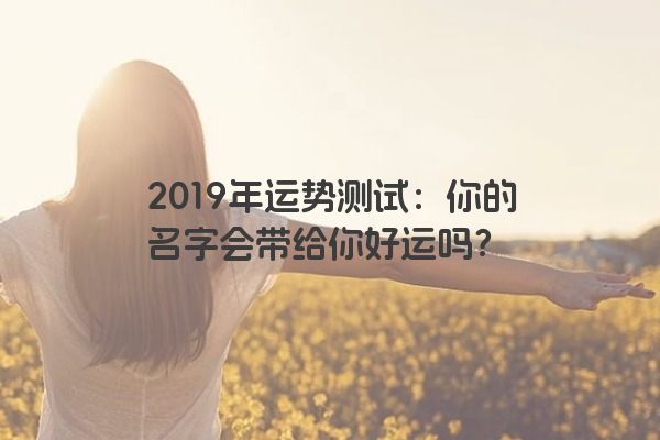 2019年运势测试：你的名字会带给你好运吗？