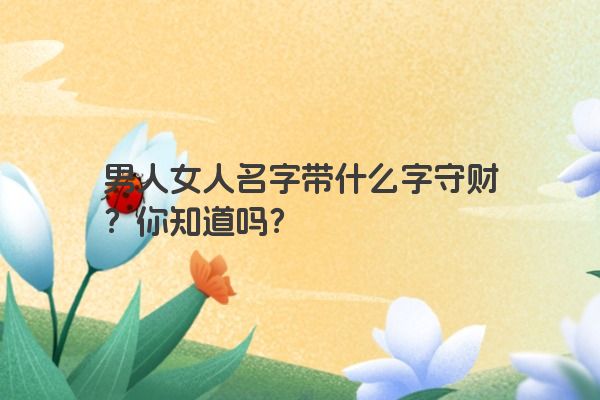 男人女人名字带什么字守财？你知道吗？
