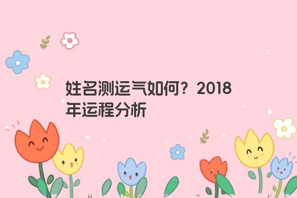 姓名测运气如何？2018年运程分析