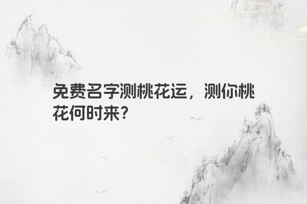 免费名字测桃花运，测你桃花何时来？