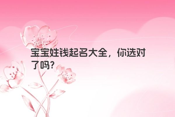 宝宝姓钱起名大全，你选对了吗？