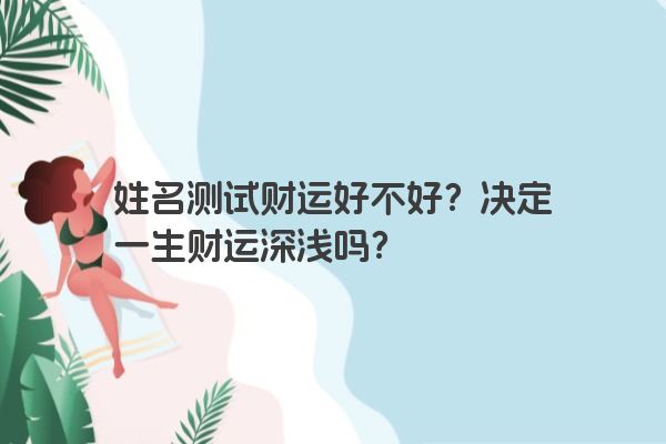 姓名测试财运好不好？决定一生财运深浅吗？