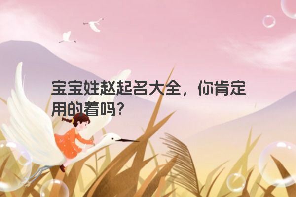 宝宝姓赵起名大全，你肯定用的着吗？