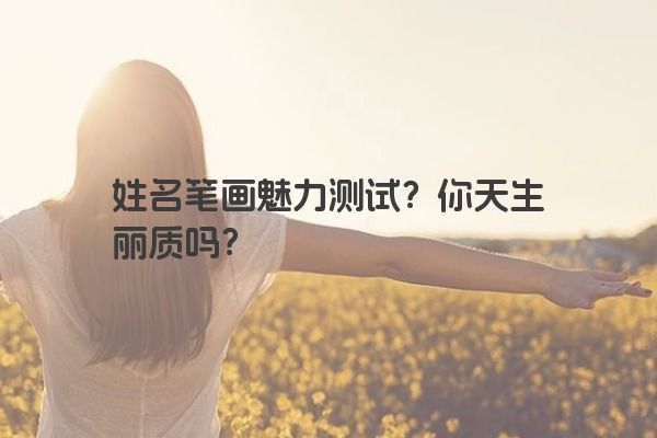 姓名笔画魅力测试？你天生丽质吗？