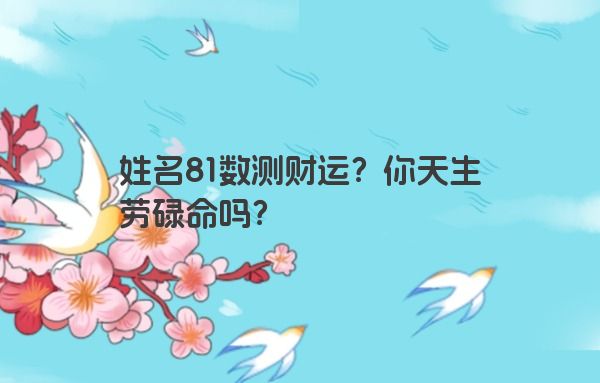 姓名81数测财运？你天生劳碌命吗？