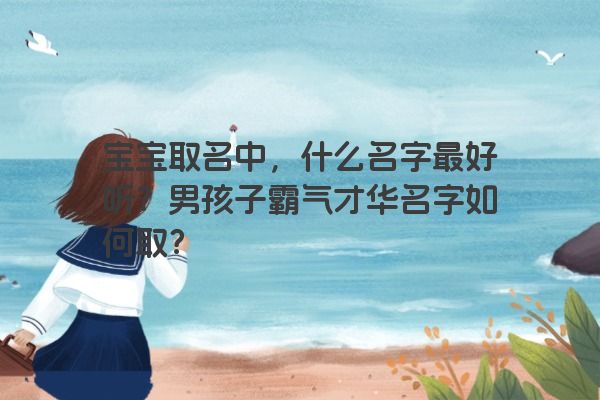 宝宝取名中，什么名字最好听？男孩子霸气才华名字如何取？