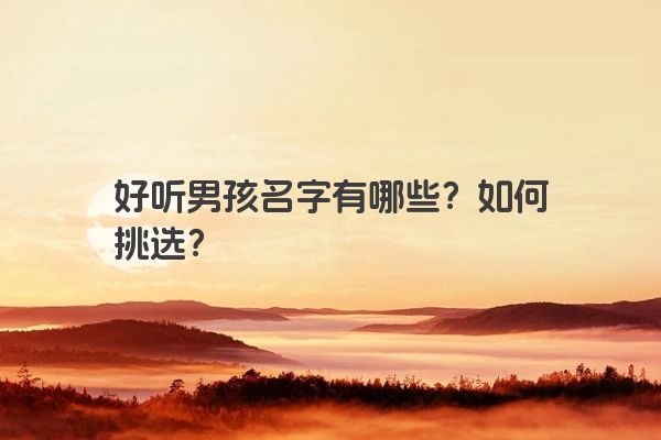好听男孩名字有哪些？如何挑选？
