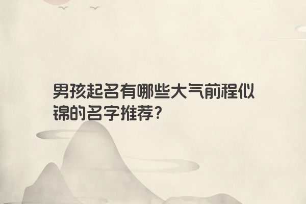 男孩起名有哪些大气前程似锦的名字推荐？