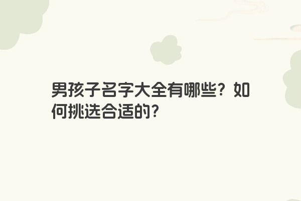 男孩子名字大全有哪些？如何挑选合适的？