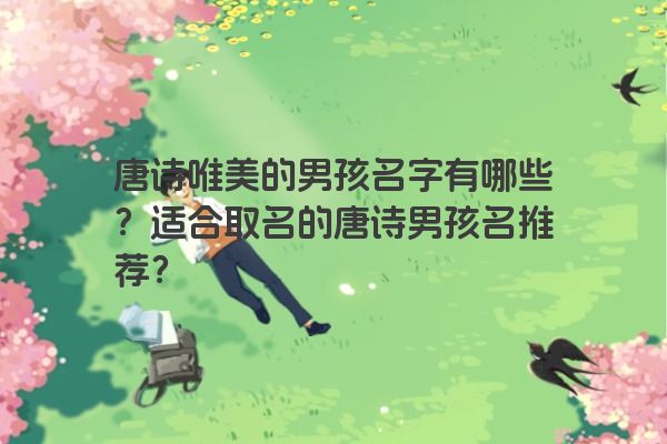 唐诗唯美的男孩名字有哪些？适合取名的唐诗男孩名推荐？