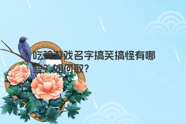 吃鸡游戏名字搞笑搞怪有哪些？如何取？