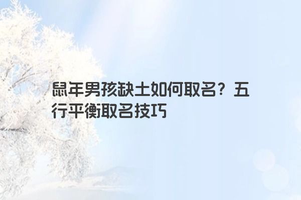 鼠年男孩缺土如何取名？五行平衡取名技巧