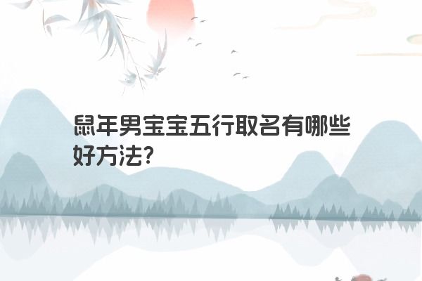 鼠年男宝宝五行取名有哪些好方法？