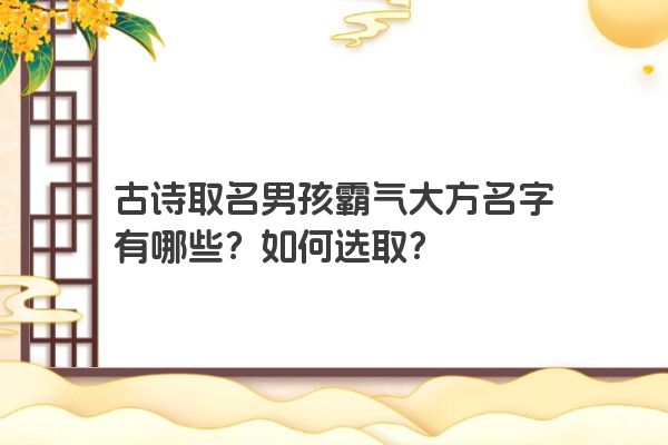 古诗取名男孩霸气大方名字有哪些？如何选取？