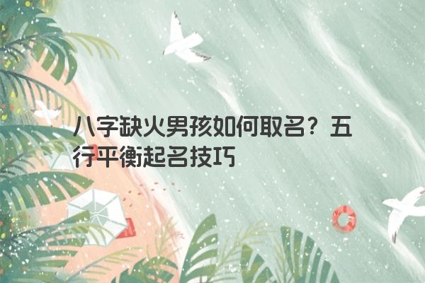 八字缺火男孩如何取名？五行平衡起名技巧