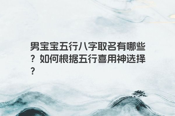 男宝宝五行八字取名有哪些？如何根据五行喜用神选择？