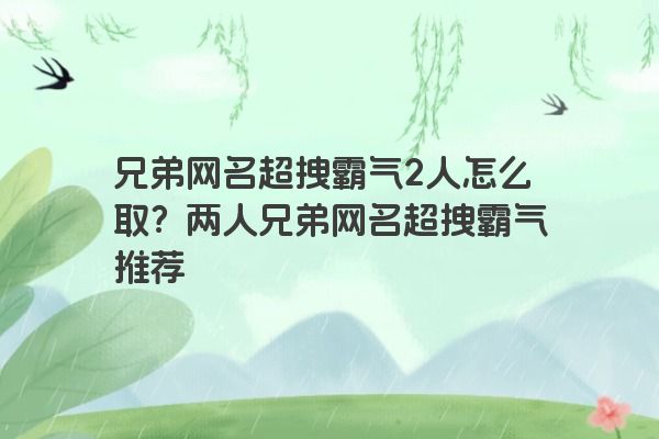 兄弟网名超拽霸气2人怎么取？两人兄弟网名超拽霸气推荐