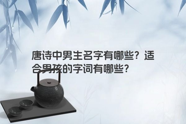 唐诗中男生名字有哪些？适合男孩的字词有哪些？