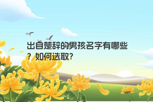 出自楚辞的男孩名字有哪些？如何选取？