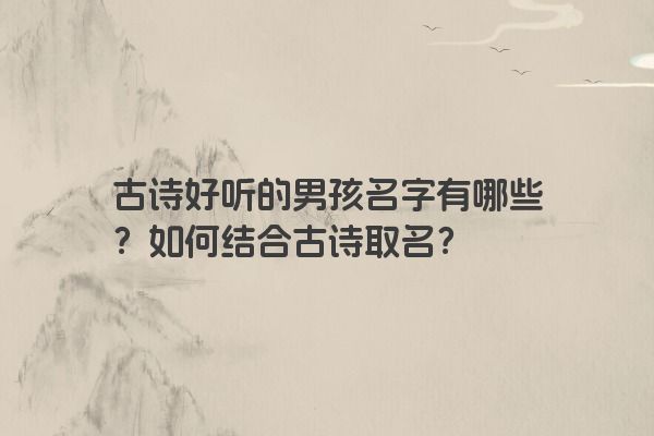 古诗好听的男孩名字有哪些？如何结合古诗取名？