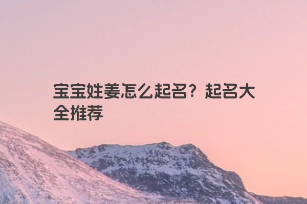 宝宝姓姜怎么起名？起名大全推荐