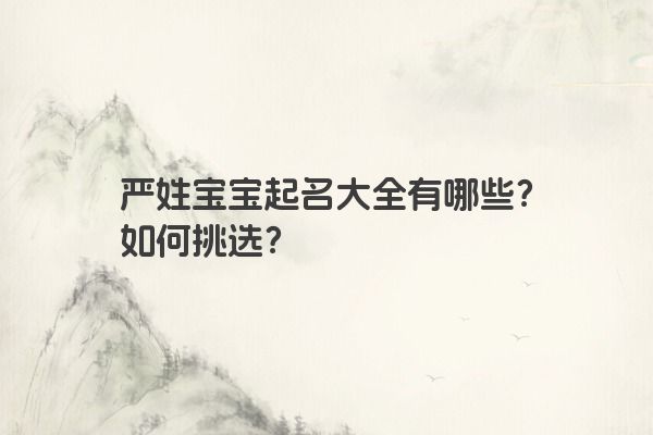 严姓宝宝起名大全有哪些？如何挑选？