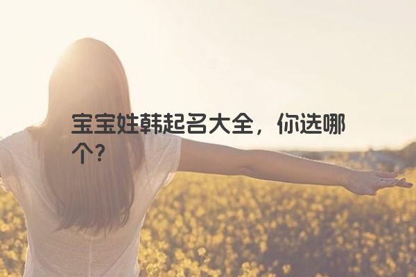 宝宝姓韩起名大全，你选哪个？
