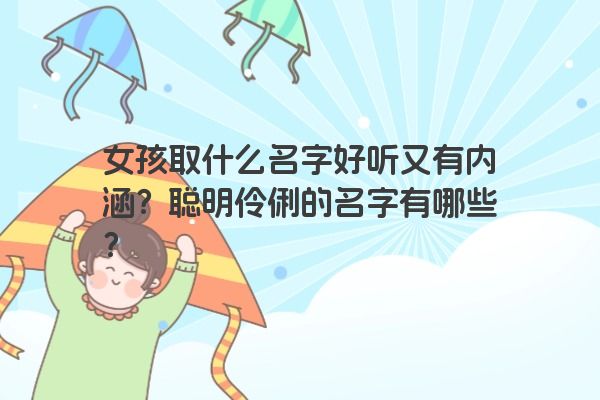 女孩取什么名字好听又有内涵？聪明伶俐的名字有哪些？