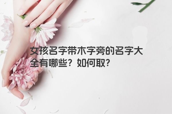 女孩名字带木字旁的名字大全有哪些？如何取？